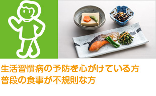 生活習慣病の予防を心がけている方普段の食事が不規則な方